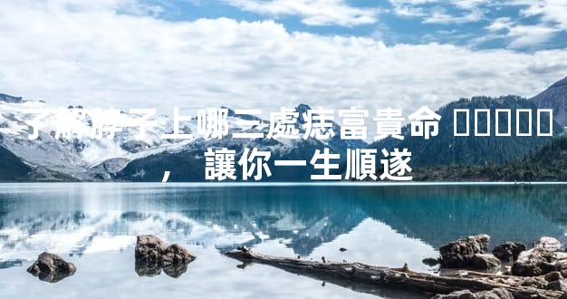 了解脖子上哪三處痣富貴命，讓你一生順遂